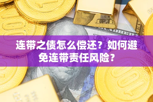 武汉连带之债怎么偿还？如何避免连带责任风险？