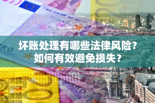 武汉坏账处理有哪些法律风险？如何有效避免损失？